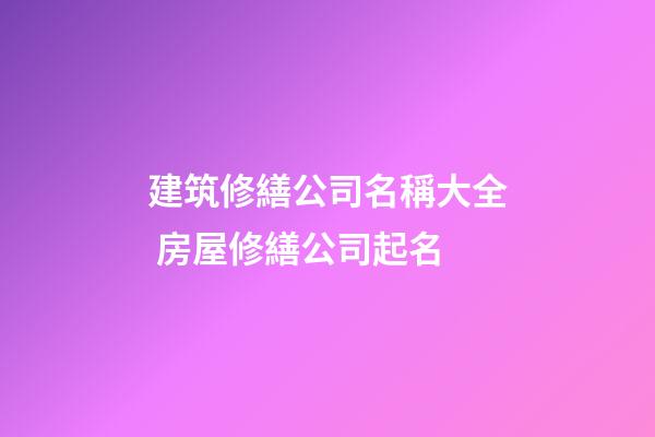 建筑修繕公司名稱大全 房屋修繕公司起名-第1張-公司起名-玄機(jī)派